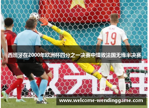 西班牙在2000年欧洲杯四分之一决赛中惜败法国无缘半决赛 西班牙在2000年欧洲杯四分之一决赛中惜败法国无缘半决赛