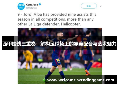 西甲锋线三重奏：解构足球场上的完美配合与艺术魅力