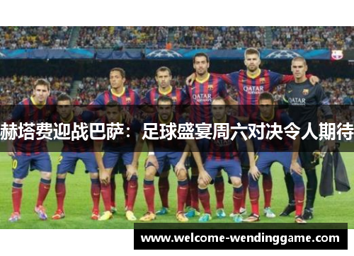 赫塔费迎战巴萨：足球盛宴周六对决令人期待