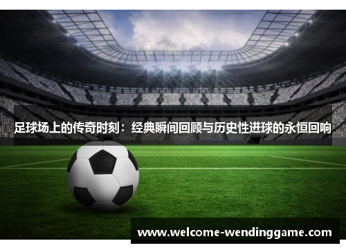 足球场上的传奇时刻：经典瞬间回顾与历史性进球的永恒回响