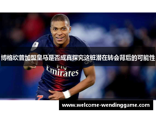 博格坎普加盟皇马是否成真探究这桩潜在转会背后的可能性