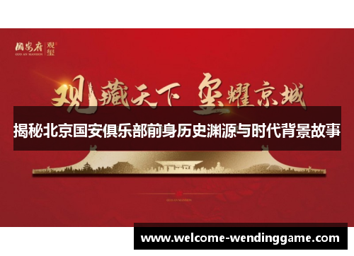 揭秘北京国安俱乐部前身历史渊源与时代背景故事