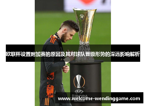 欧联杯设置附加赛的原因及其对球队晋级形势的深远影响解析