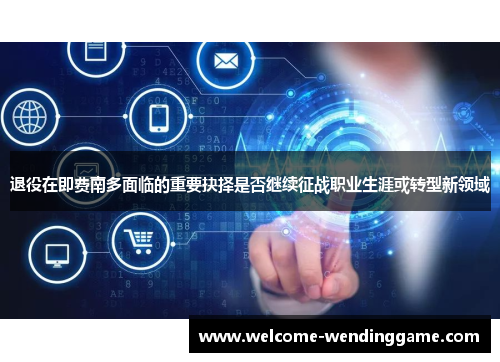 退役在即费南多面临的重要抉择是否继续征战职业生涯或转型新领域