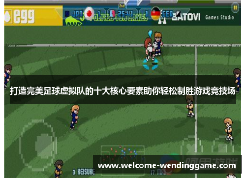 打造完美足球虚拟队的十大核心要素助你轻松制胜游戏竞技场