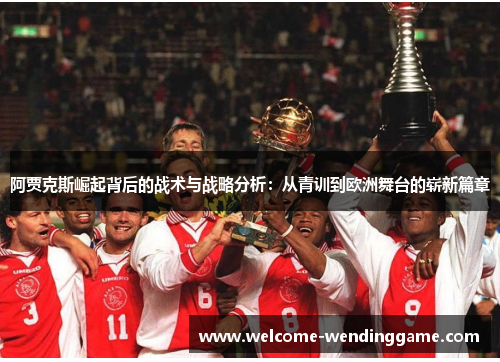阿贾克斯崛起背后的战术与战略分析：从青训到欧洲舞台的崭新篇章