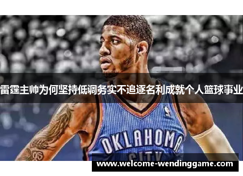 雷霆主帅为何坚持低调务实不追逐名利成就个人篮球事业