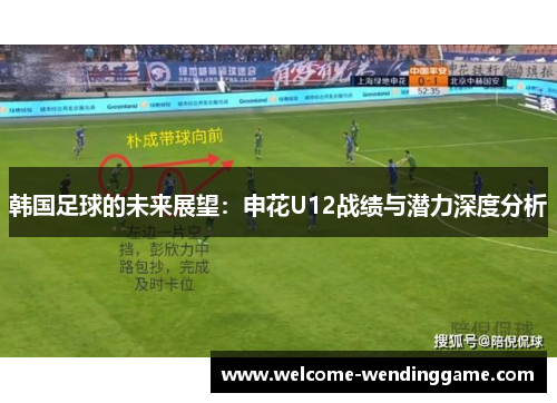 韩国足球的未来展望：申花U12战绩与潜力深度分析