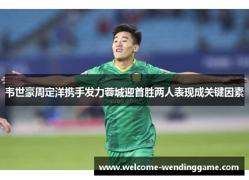 韦世豪周定洋携手发力蓉城迎首胜两人表现成关键因素