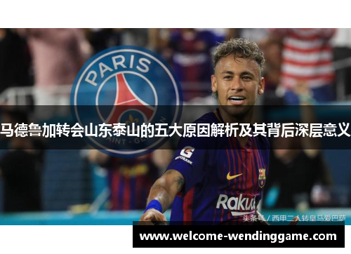 马德鲁加转会山东泰山的五大原因解析及其背后深层意义