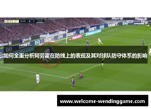 如何全面分析阿劳霍在防线上的表现及其对球队防守体系的影响