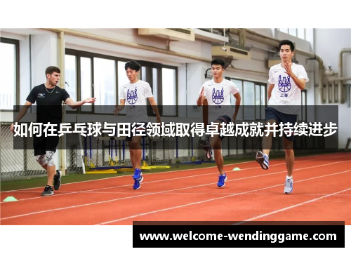 如何在乒乓球与田径领域取得卓越成就并持续进步