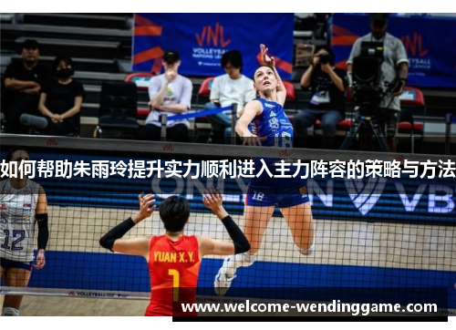 如何帮助朱雨玲提升实力顺利进入主力阵容的策略与方法