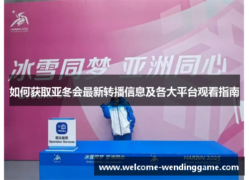 如何获取亚冬会最新转播信息及各大平台观看指南