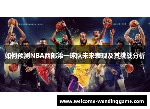 如何预测NBA西部第一球队未来表现及其挑战分析