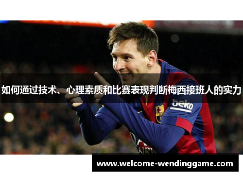如何通过技术、心理素质和比赛表现判断梅西接班人的实力