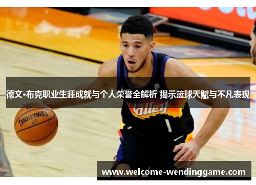 德文·布克职业生涯成就与个人荣誉全解析 揭示篮球天赋与不凡表现