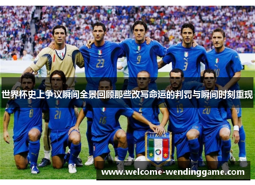 世界杯史上争议瞬间全景回顾那些改写命运的判罚与瞬间时刻重现