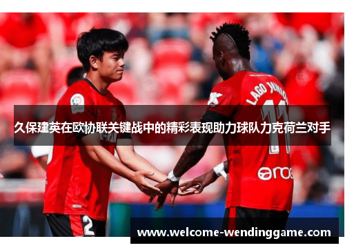 久保建英在欧协联关键战中的精彩表现助力球队力克荷兰对手