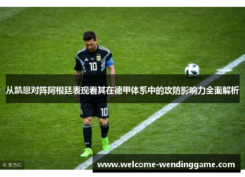 从凯恩对阵阿根廷表现看其在德甲体系中的攻防影响力全面解析