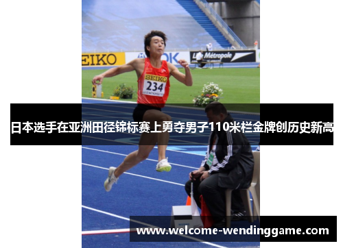 日本选手在亚洲田径锦标赛上勇夺男子110米栏金牌创历史新高