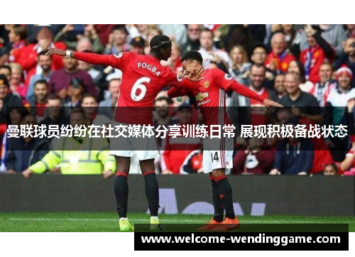 曼联球员纷纷在社交媒体分享训练日常 展现积极备战状态